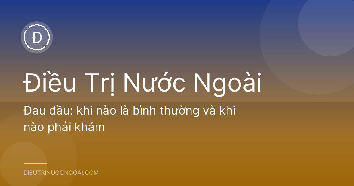 Đau đầu: khi nào là bình thường và khi nào phải khám