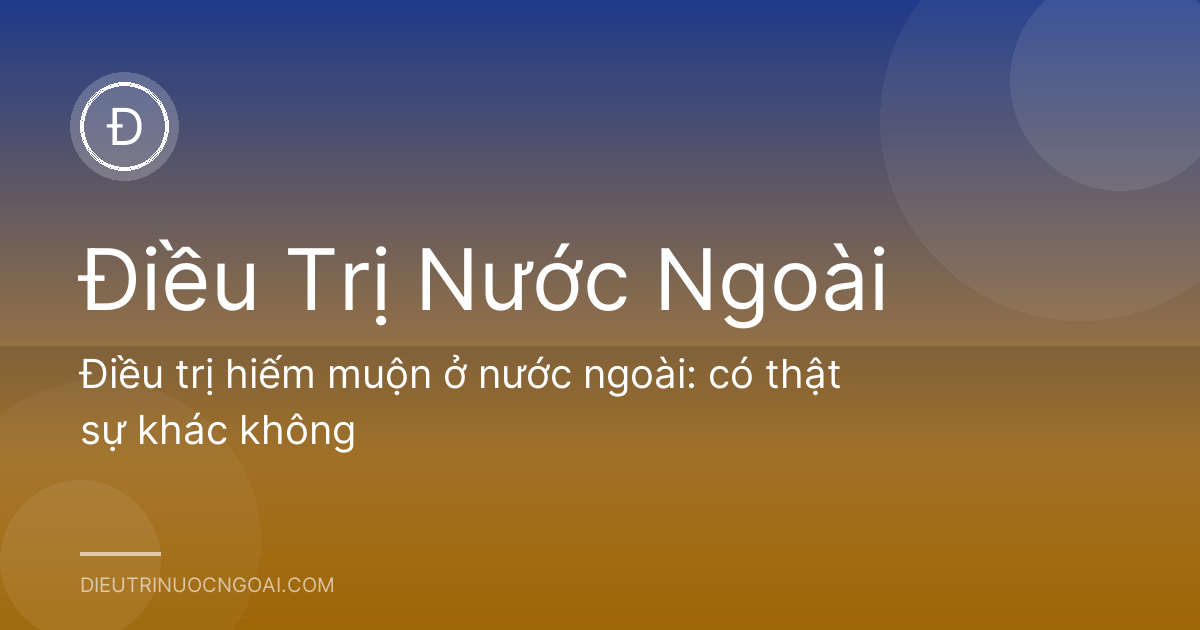 Điều trị hiếm muộn ở nước ngoài: có thật sự khác không