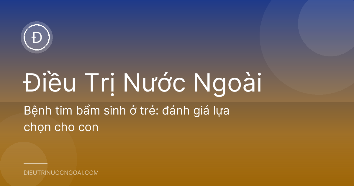 Bệnh tim bẩm sinh ở trẻ: đánh giá lựa chọn cho con