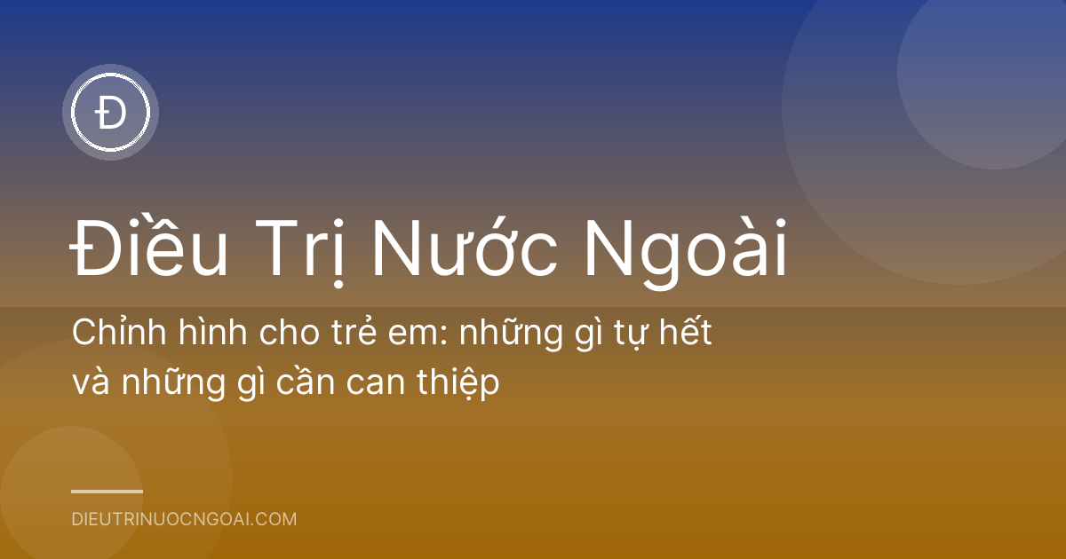 Chỉnh hình cho trẻ em: những gì tự hết và những gì cần can thiệp