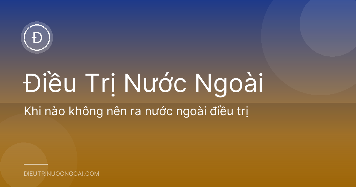 Khi nào không nên ra nước ngoài điều trị