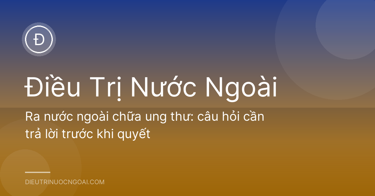 Ra nước ngoài chữa ung thư: câu hỏi cần trả lời trước khi quyết