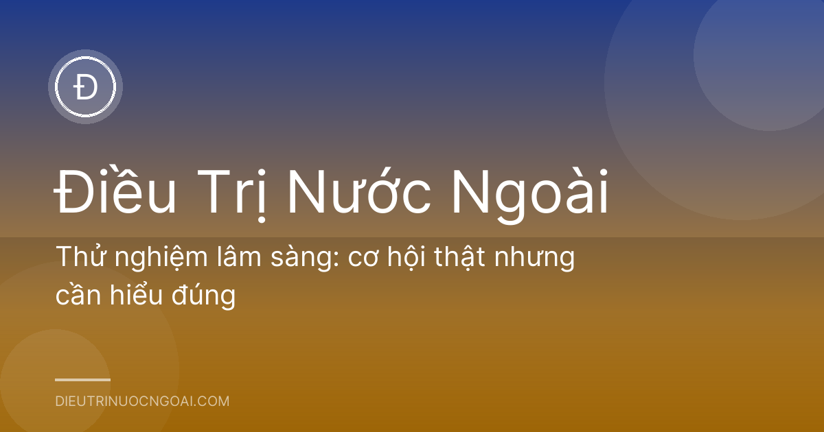 Thử nghiệm lâm sàng: cơ hội thật nhưng cần hiểu đúng